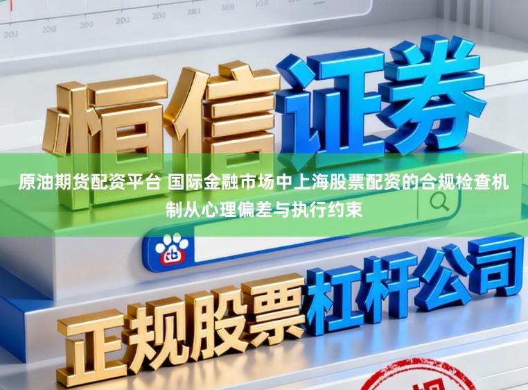 原油期货配资平台 国际金融市场中上海股票配资的合规检查机制从心理偏差与执行约束