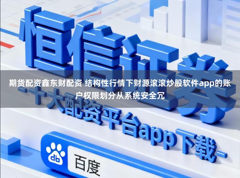 期货配资鑫东财配资 结构性行情下财源滚滚炒股软件app的账户权限划分从系统安全冗