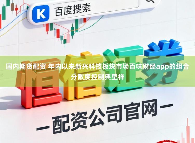 国内期货配资 年内以来新兴科技板块市场百味财经app的组合分散度控制典型样