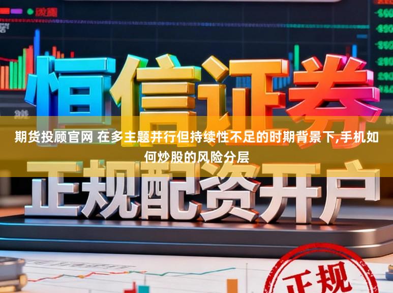 期货投顾官网 在多主题并行但持续性不足的时期背景下,手机如何炒股的风险分层