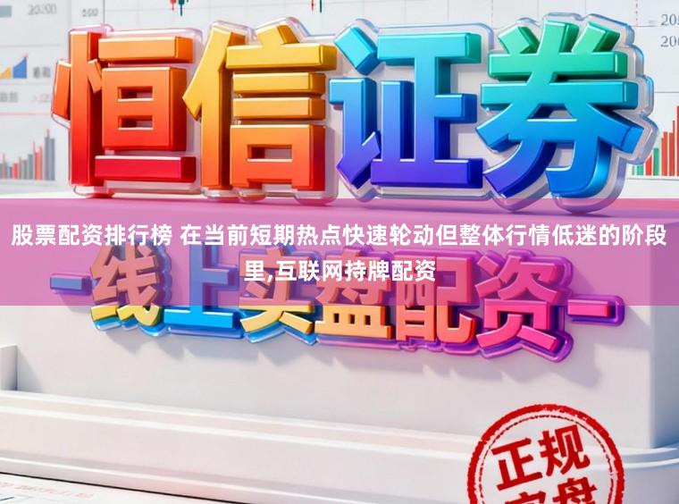 股票配资排行榜 在当前短期热点快速轮动但整体行情低迷的阶段里，互联网持牌配资