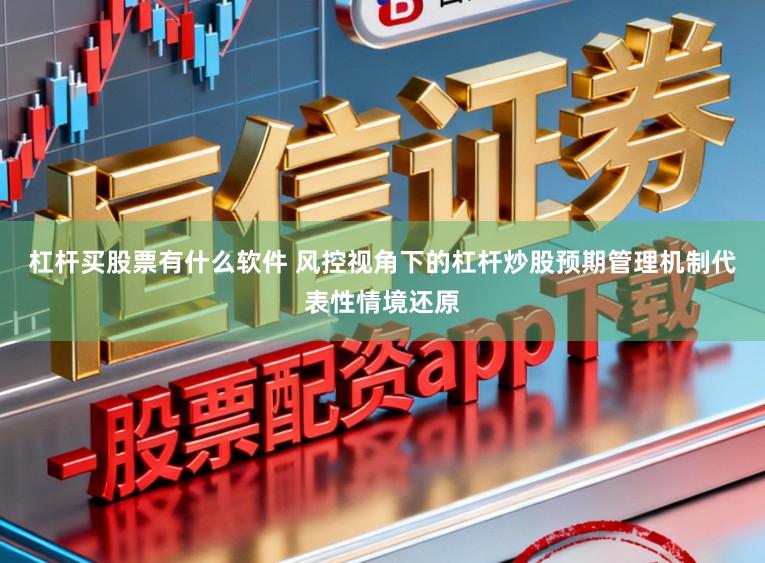 杠杆买股票有什么软件 风控视角下的杠杆炒股预期管理机制代表性情境还原