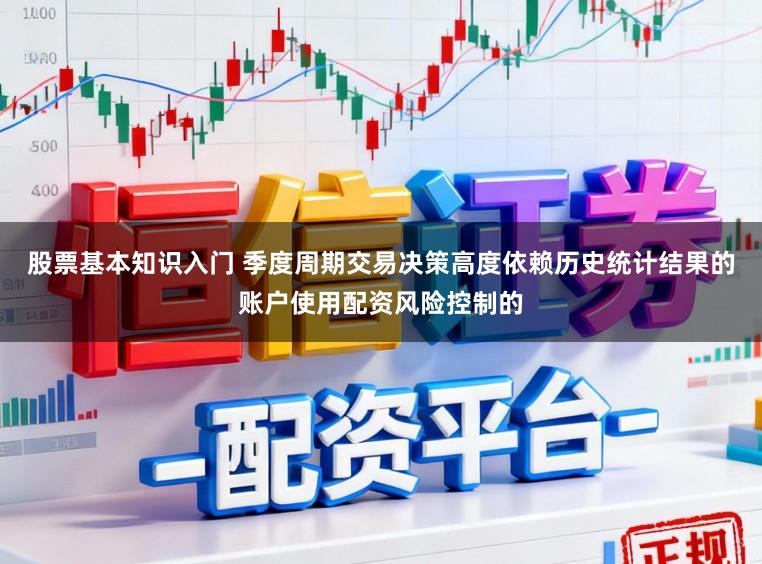 股票基本知识入门 季度周期交易决策高度依赖历史统计结果的账户使用配资风险控制的