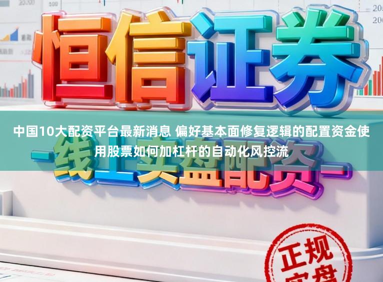 中国10大配资平台最新消息 偏好基本面修复逻辑的配置资金使用股票如何加杠杆的自动化风控流