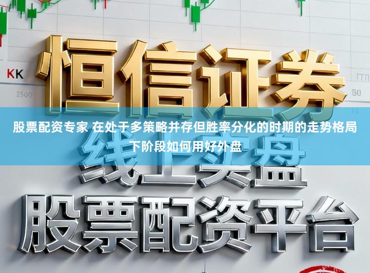 股票配资专家 在处于多策略并存但胜率分化的时期的走势格局下阶段如何用好外盘