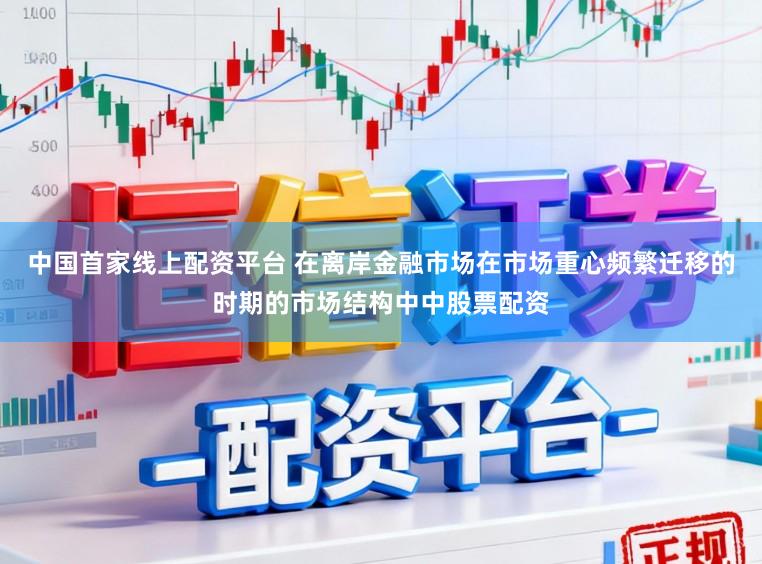中国首家线上配资平台 在离岸金融市场在市场重心频繁迁移的时期的市场结构中中股票配资