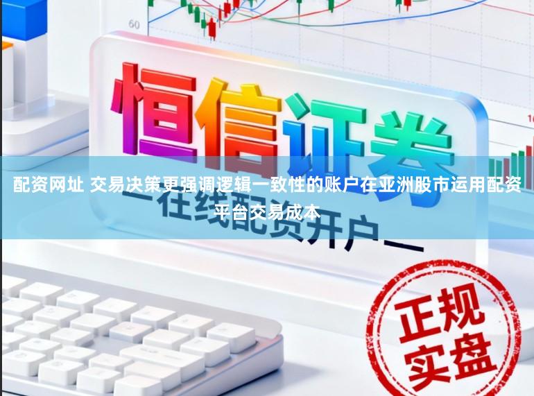 配资网址 交易决策更强调逻辑一致性的账户在亚洲股市运用配资平台交易成本