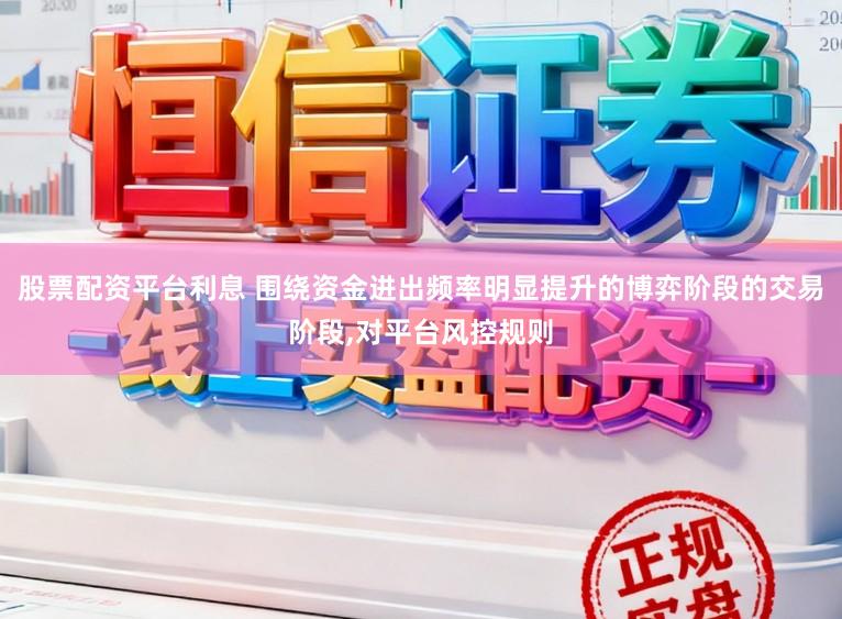 股票配资平台利息 围绕资金进出频率明显提升的博弈阶段的交易阶段，对平台风控规则