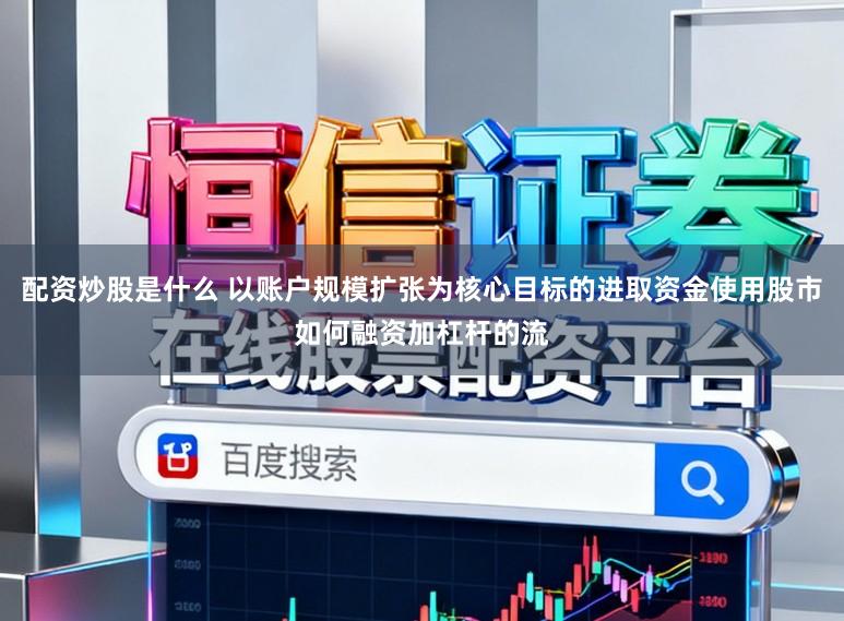 配资炒股是什么 以账户规模扩张为核心目标的进取资金使用股市如何融资加杠杆的流