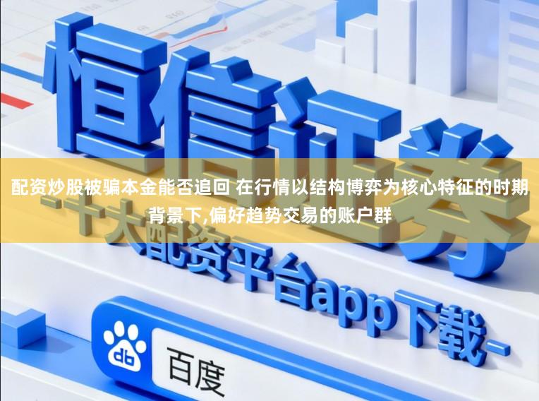 配资炒股被骗本金能否追回 在行情以结构博弈为核心特征的时期背景下，偏好趋势交易的账户群