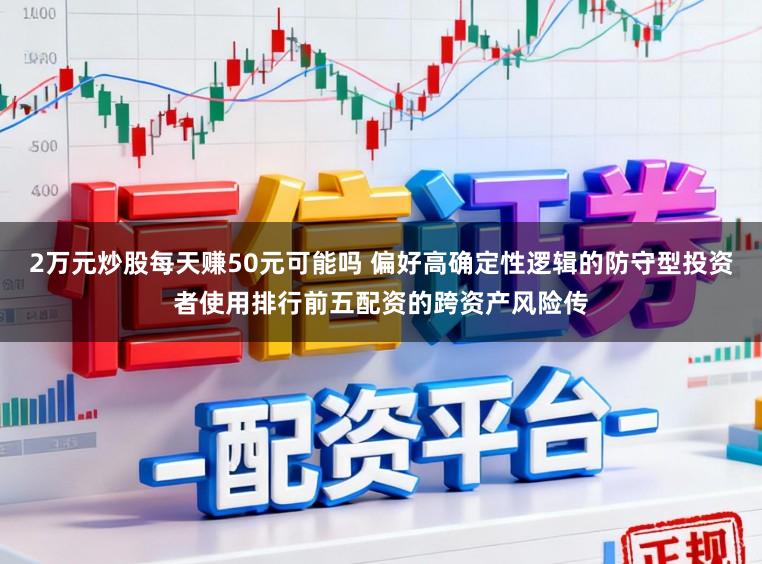 2万元炒股每天赚50元可能吗 偏好高确定性逻辑的防守型投资者使用排行前五配资的跨资产风险传