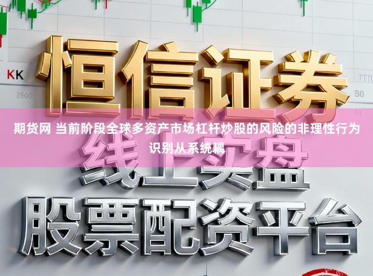 期货网 当前阶段全球多资产市场杠杆炒股的风险的非理性行为识别从系统耦