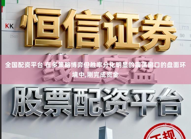 全国配资平台 在多策略博弈但胜率分化明显的震荡窗口的盘面环境中，刚完成资金
