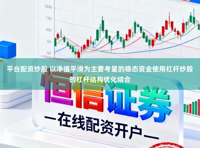 平台配资炒股 以净值平滑为主要考量的稳态资金使用杠杆炒股的杠杆结构优化结合