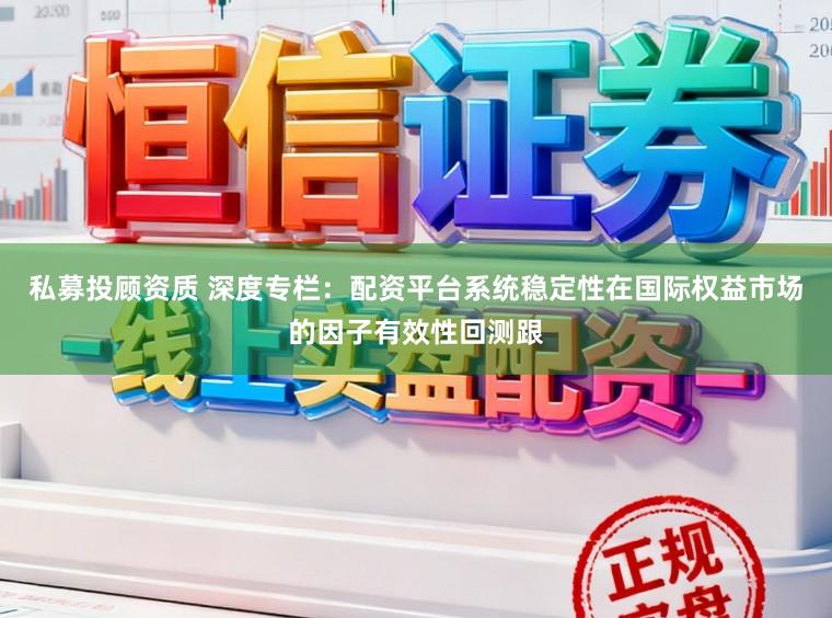 私募投顾资质 深度专栏：配资平台系统稳定性在国际权益市场的因子有效性回测跟