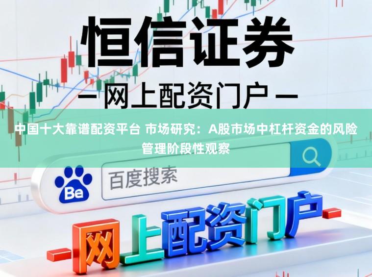 中国十大靠谱配资平台 市场研究：A股市场中杠杆资金的风险管理阶段性观察