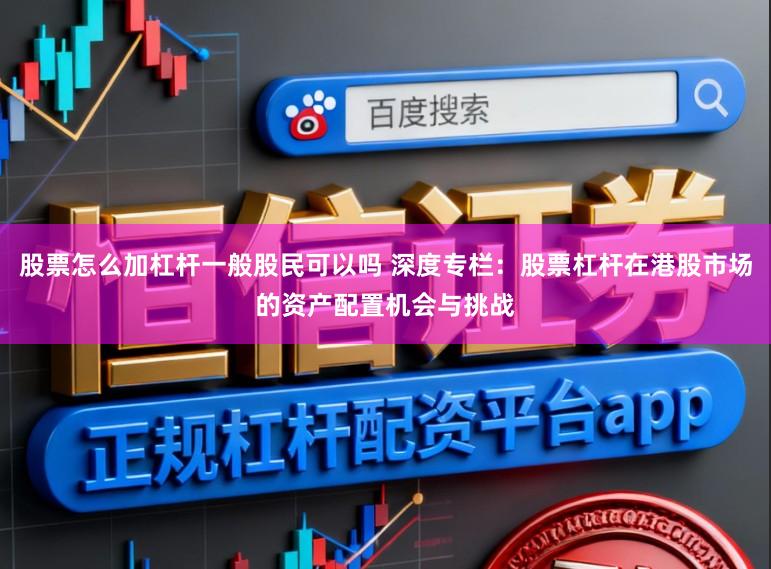 股票怎么加杠杆一般股民可以吗 深度专栏：股票杠杆在港股市场的资产配置机会与挑战