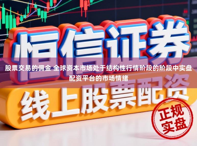 股票交易的佣金 全球资本市场处于结构性行情阶段的阶段中实盘配资平台的市场情绪