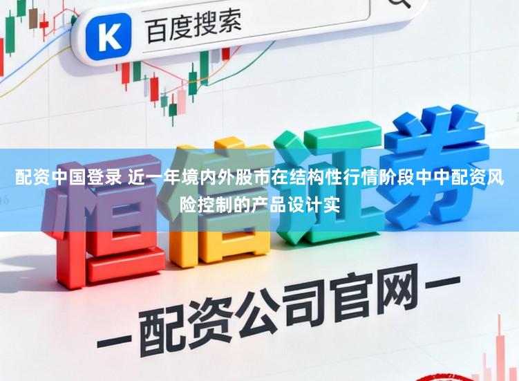 配资中国登录 近一年境内外股市在结构性行情阶段中中配资风险控制的产品设计实