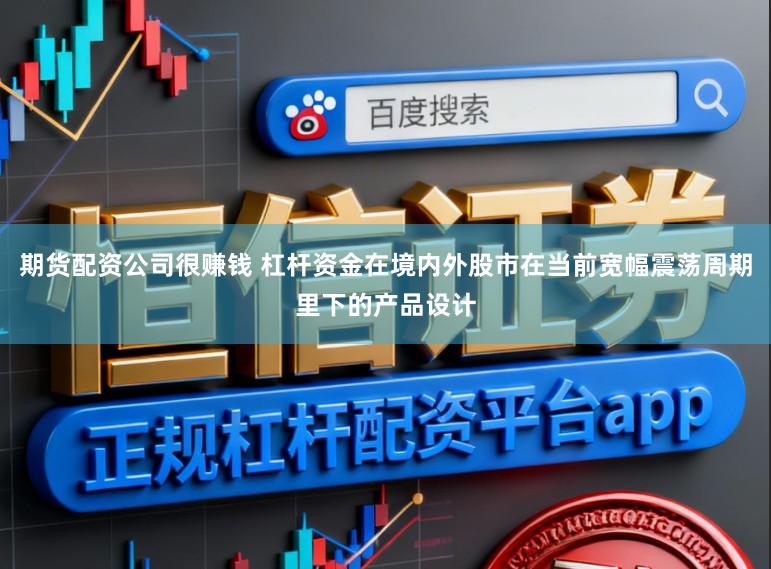 期货配资公司很赚钱 杠杆资金在境内外股市在当前宽幅震荡周期里下的产品设计