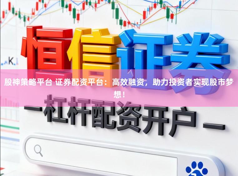 股神策略平台 证券配资平台：高效融资，助力投资者实现股市梦想！
