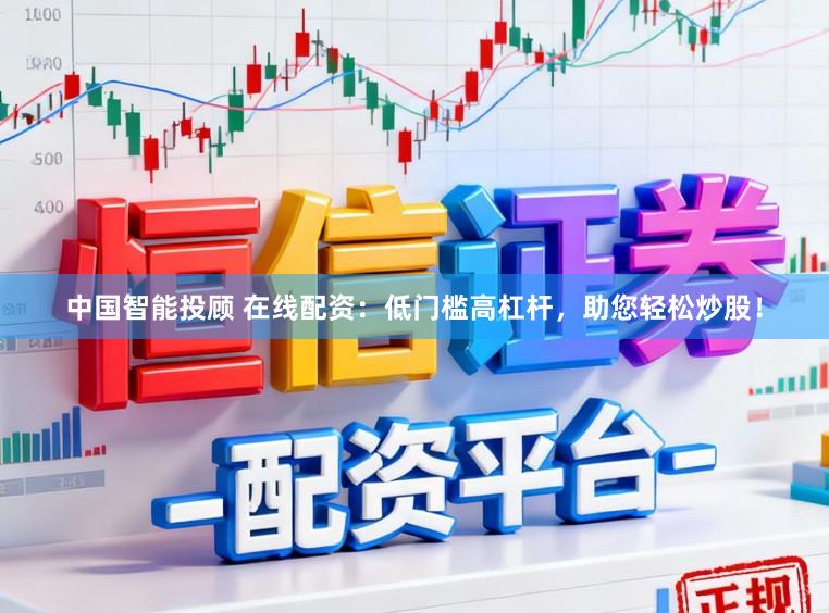 中国智能投顾 在线配资：低门槛高杠杆，助您轻松炒股！
