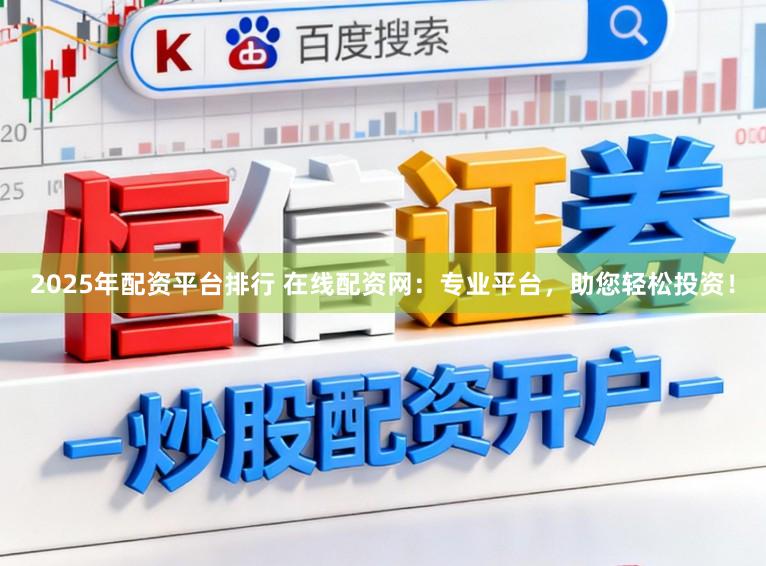 2025年配资平台排行 在线配资网：专业平台，助您轻松投资！