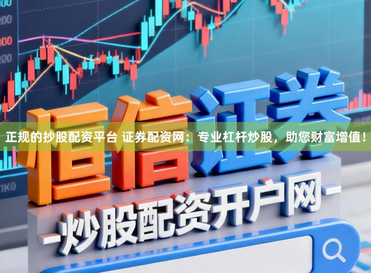 正规的抄股配资平台 证券配资网：专业杠杆炒股，助您财富增值！
