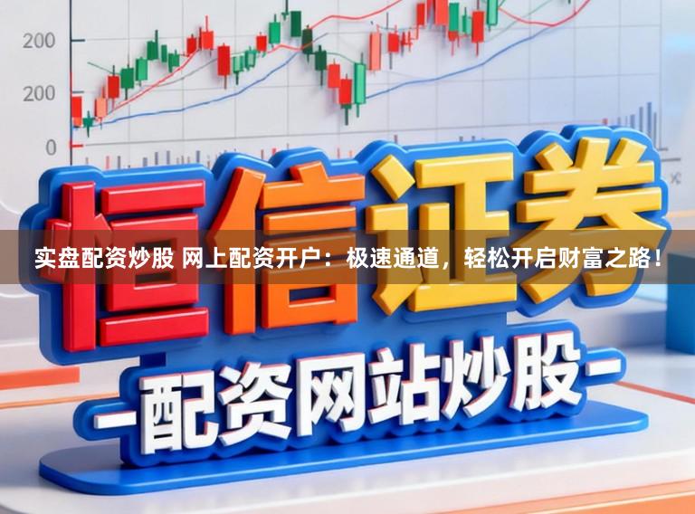 实盘配资炒股 网上配资开户:极速通道,轻松开启财富之路!