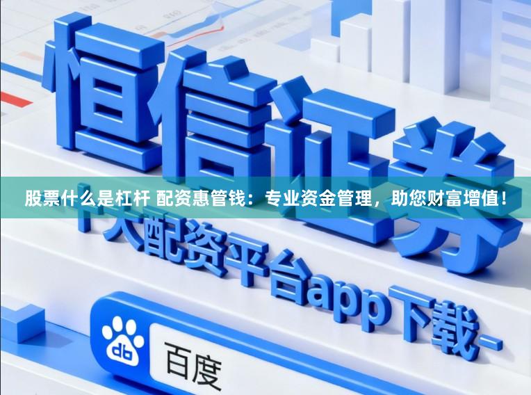 股票什么是杠杆 配资惠管钱：专业资金管理，助您财富增值！