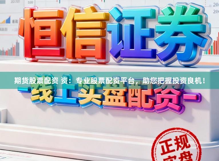 期货股票配资 资:专业股票配资平台,助您把握投资良机!