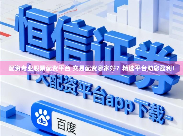 配资专业股票配资平台 交易配资哪家好？精选平台助您盈利！