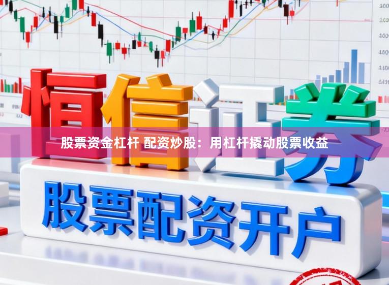 股票资金杠杆 配资炒股:用杠杆撬动股票收益
