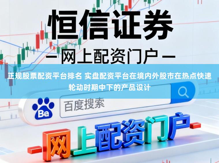 正规股票配资平台排名 实盘配资平台在境内外股市在热点快速轮动时期中下的产品设计