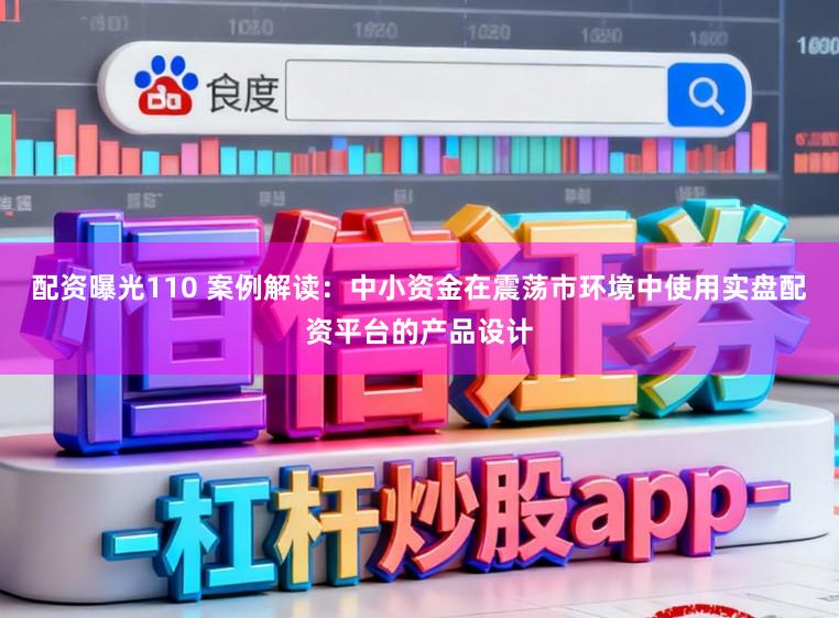 配资曝光110 案例解读：中小资金在震荡市环境中使用实盘配资平台的产品设计