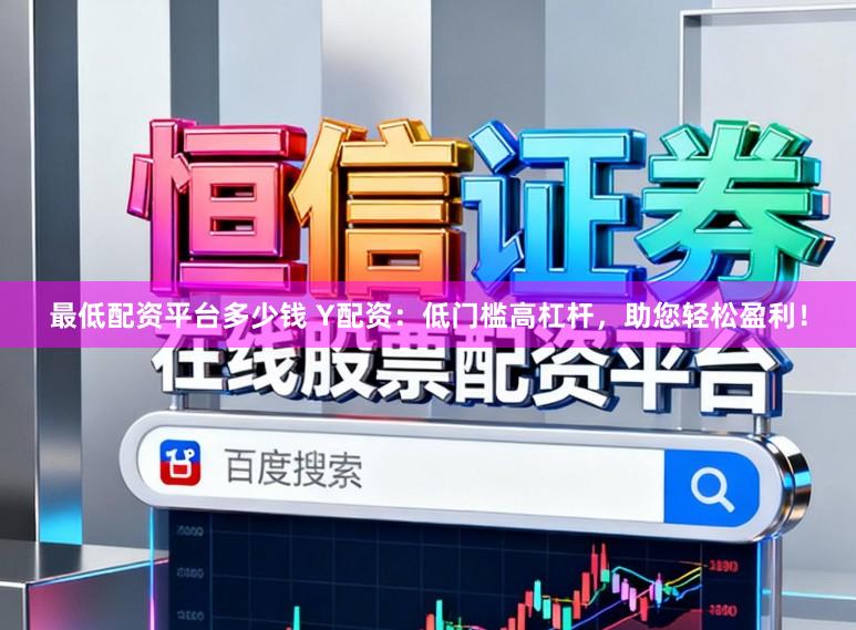 最低配资平台多少钱 Y配资：低门槛高杠杆，助您轻松盈利！