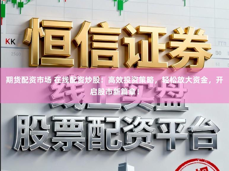 期货配资市场 在线配资炒股：高效投资策略，轻松放大资金，开启股市新篇章！