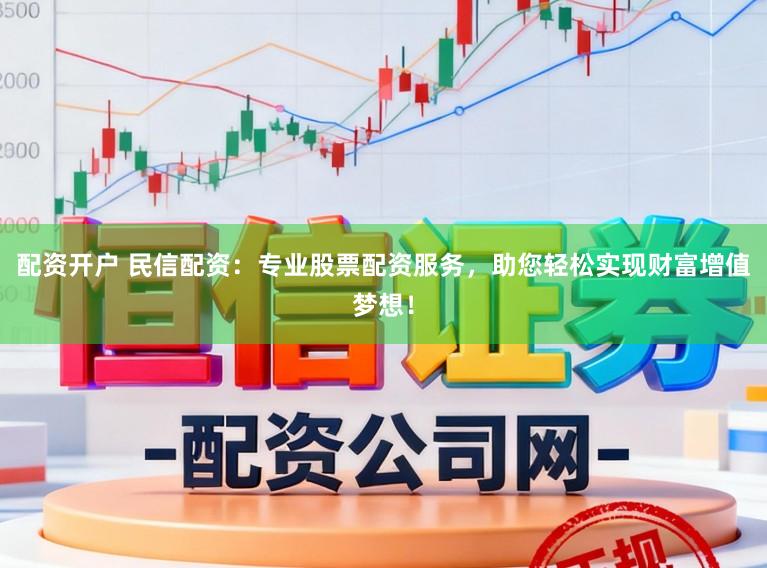配资开户 民信配资:专业股票配资服务,助您轻松实现财富增值梦想!