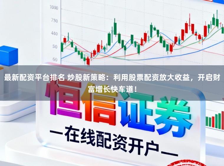 最新配资平台排名 炒股新策略：利用股票配资放大收益，开启财富增长快车道！