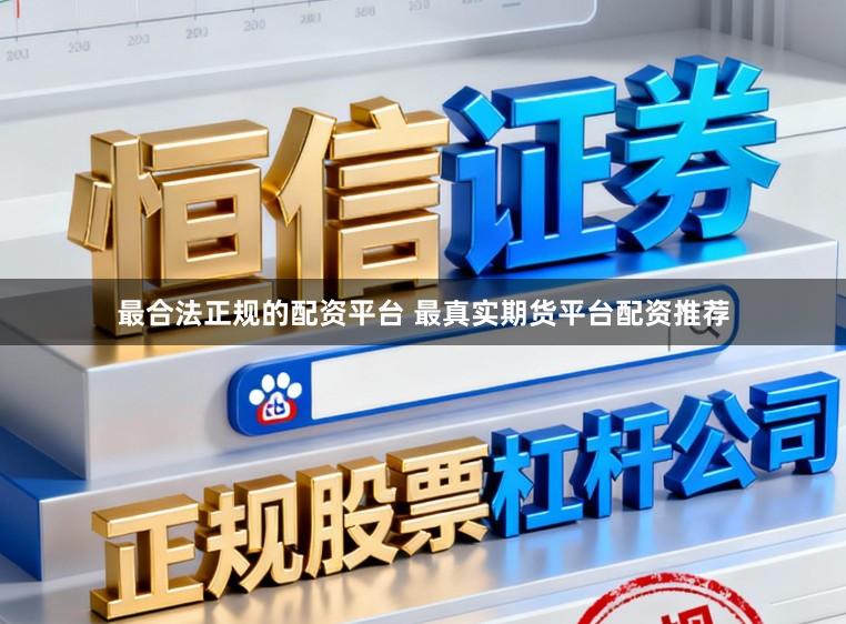 最合法正规的配资平台 最真实期货平台配资推荐