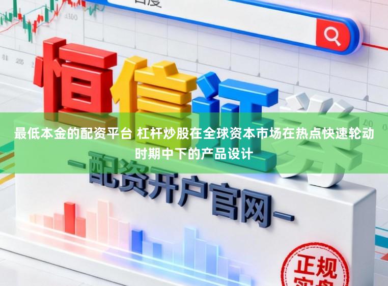 最低本金的配资平台 杠杆炒股在全球资本市场在热点快速轮动时期中下的产品设计