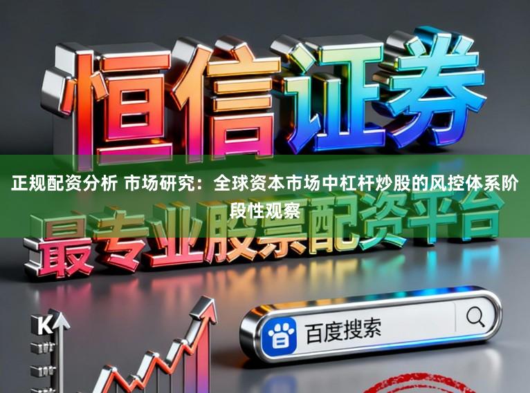 正规配资分析 市场研究：全球资本市场中杠杆炒股的风控体系阶段性观察