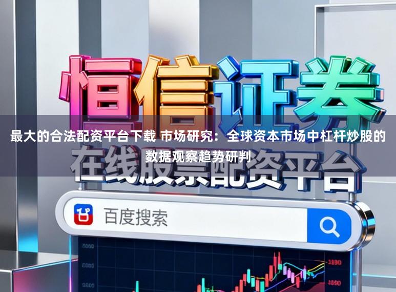 最大的合法配资平台下载 市场研究：全球资本市场中杠杆炒股的数据观察趋势研判