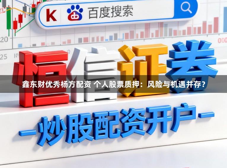 鑫东财优秀杨方配资 个人股票质押：风险与机遇并存？