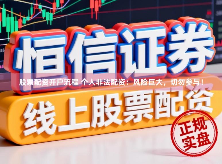股票配资开户流程 个人非法配资：风险巨大，切勿参与！