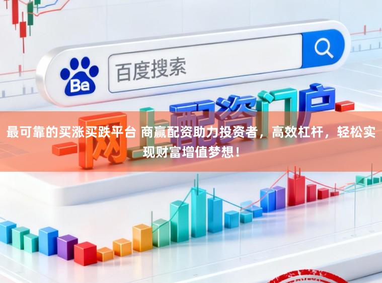 最可靠的买涨买跌平台 商赢配资助力投资者，高效杠杆，轻松实现财富增值梦想！