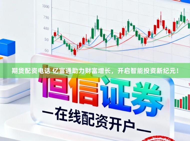期货配资电话 亿富通助力财富增长，开启智能投资新纪元！