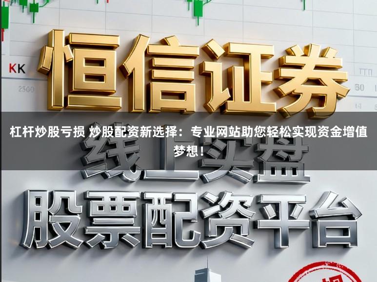 杠杆炒股亏损 炒股配资新选择：专业网站助您轻松实现资金增值梦想！