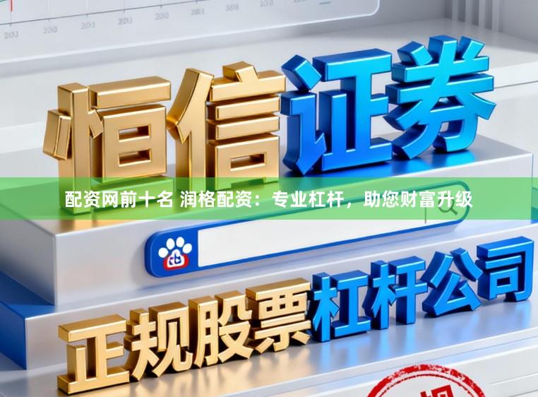 配资网前十名 润格配资：专业杠杆，助您财富升级