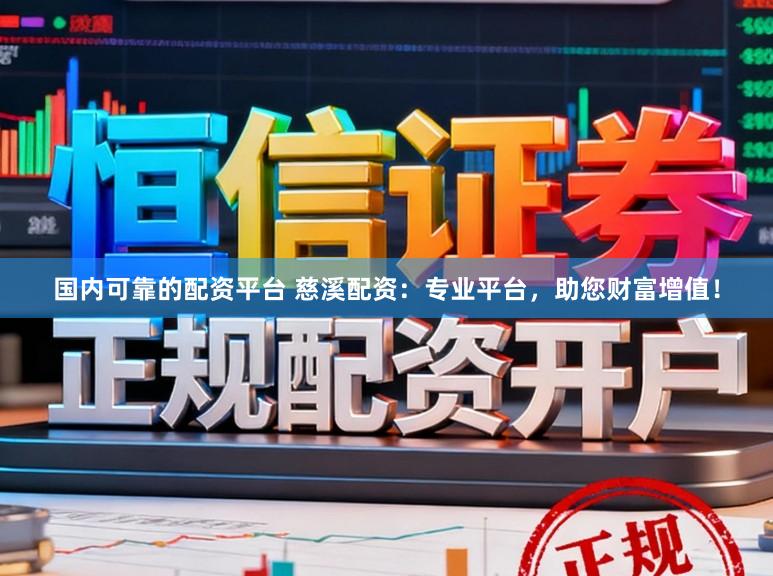 国内可靠的配资平台 慈溪配资：专业平台，助您财富增值！